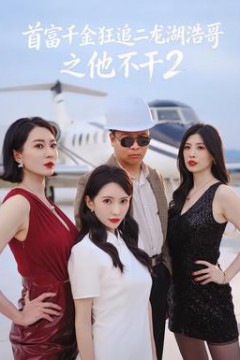 首富千金狂追二龙湖浩哥之他不干第二季