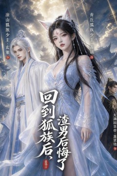 回到狐族后，渣男后悔了
